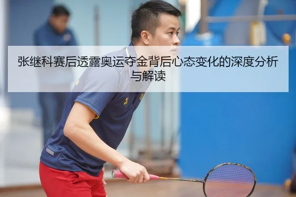 张继科赛后透露奥运夺金背后心态变化的深度分析与解读